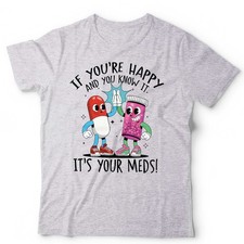 Anxiety Mental Health Tshirt Unisex & Ladies If Youre Happy Pills Funny Meds