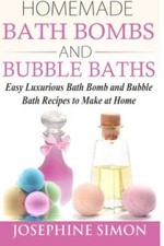 Homemade Bath Bombs and Bubble Baths: Easy Luxurious Bath Bomb a