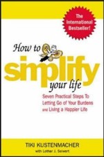 How to Simplify Your Life: Seven Practical Steps to Letting Go of Your Burdens