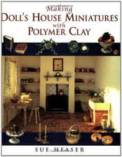Making Doll's House Miniatures with Polymer Clay - Heaser, Sue