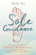 Sole Guidance: Ancient Secrets of Chinese Reflexology to Heal the Body, Mind, H