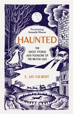 Haunted: The Ghost Stories and Folklore of the British Isles by E. Jay Gilbert