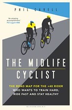 The Midlife Cyclist: The Road Map for the +40 Rider Who Wants... by Cavell, Phil