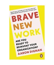 Brave New Work: Are You Ready to Reinvent Your Organization?, Aaron Dignan