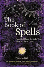 The Book of Spells: Powerful Magic to Make Your Dreams Come T... by Ball, Pamela