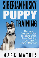 Siberian Husky Puppy Training: the New Owner'S Guide to Taking Care of and Train