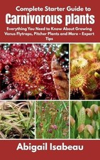 Abigail Isabeau Complete Starter Guide to Carnivorous plants (Paperback)