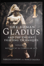 The Roman Gladius and the Ancient Fighting Techniques Volume 1 Monarchy Consular
