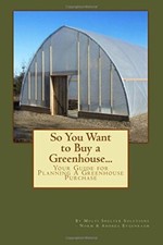 So You Want to Buy a Greenhouse...: Your Guide to Help You Plan a Greenhouse<|