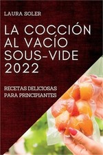 La Cocci�n Al Vac�o Sous-Vide 2022: Recetas Deliciosas Para Principiantes (Paper