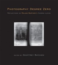 Photography Degree Zero: Reflections on Roland Barthes's Camera Lucida by 
