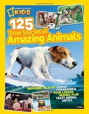 National Geographic Kids 125 True Stories of Amazing Animals: Inspiring Tales o