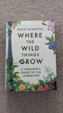 Where the Wild Things Grow :A Forager's Guide to the Landscape by David Hamilton