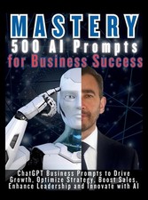 MASTERY 500 AI Prompts for Business Success: ChatGPT Business Prompts to Drive G