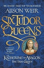 Six Tudor Queens: Katherine of Aragon, The True Queen: Six Tudo .9781472227515