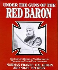 Under the Guns of the Red Baron: Complete Record of Von Richthofen's Victories a