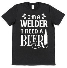 Welder T-Shirt I Need A Beer
