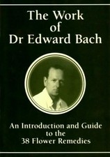 The Work of Dr Edward Bach - An Introduction and Guide to the 38 Flower Remedies