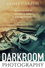 Darkroom Photography: The Complete Guide to Mastering The... - Carren, James