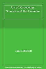 Joy of Knowledge: Science and the Universe By James Mitchell