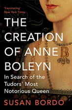 The Creation of Anne Boleyn: In Search of the Tudors' Most No... by Bordo, Susan