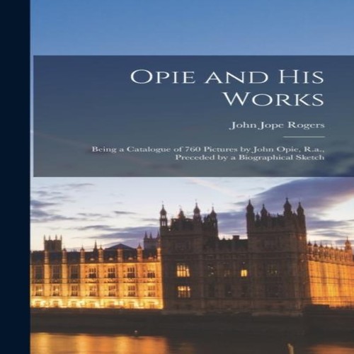 Opie and his works being - and,