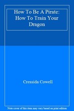 How To Be A Pirate: How To Train Your Dragon By Cressida Cowell