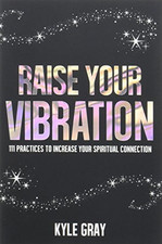 Raise Your Vibration: 111 Practices to Increase Your Spiritual ... by Gray, Kyle