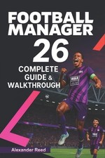 Football Manager 26 Complete Guide & Walkthrough (2025 Edition): Master Tactics,