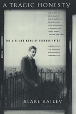 A Tragic Honesty: The Life and Work of Richard Yates - Bailey, Blake