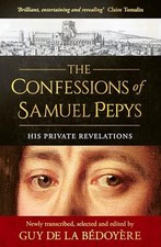 The Confessions of Samuel Pepys: His Private Revelations - Bédoyère, Guy de...
