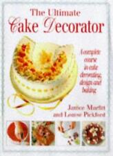 The Ultimate Cake Decorator: A Complete Course in Cake Decorating, Design and.