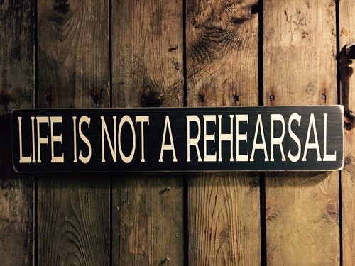 Life not rehearsal sign - is,