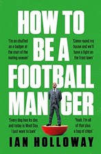 How to Be a Football Manager: Enter the hilarious and crazy... - Holloway, Ian