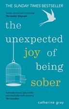 The Unexpected Joy of Being Sober: Discovering a happy, healthy, wealthy alcoho