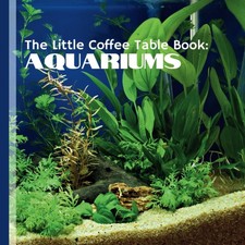 The Little Coffee Table Book: Aquariums: YOur ultimate guide to the enchanting 