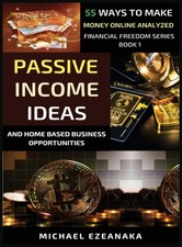 Passive Income Ideas And Home-Based Business Opportunities by Michael Ezeanaka