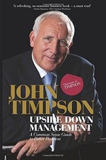 Upside Down Management: A Common Sense Guide to Better Business - Timpson, John