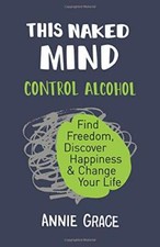 This Naked Mind Control Alcohol Find Freedom, Discover Happiness By Annie Grace