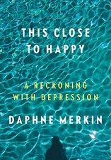 This Close to Happy: A Reckoning With Depression - Merkin, Daphne