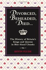Divorced, Beheaded, Died...: The History of Britain's Kings and Queens in Bite-