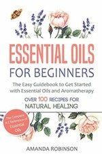 Essential Oils for Beginners: The Easy Guidebook to Get Started with Essentia.