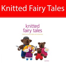 Knitted Fairy Tales Recreate the Famous Stories with Knitted Toys By Sarah Keen