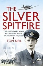 The Silver Spitfire: The Legendary WWII RAF Fighter Pilot in his Own Words, Neil