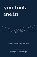 You Took Me In: Poems of Life, Loss, and Love: An Anthology of Selected Vers...