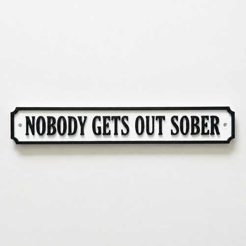 Nobody gets out sober sign - nobody, –