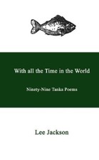 Lee Jackson With all the Time in the World. Ninety-Nine Tanka Poems (Paperback)