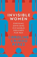 Invisible Women: Exposing Data Bias in a World Designed for Men By Caroline Cri