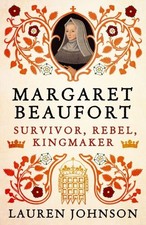 Margaret Beaufort: Survivor, Rebel, Kingmaker by Lauren Johnson