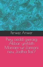 Pwy oedd gwraig Akbar ymhlith Mariam-uz-Zamani neu Jodha Bai? by Perwez Anwer Pa